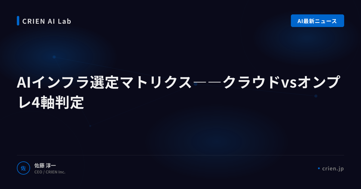 AIインフラ選定マトリクス――クラウドvsオンプレ4軸判定