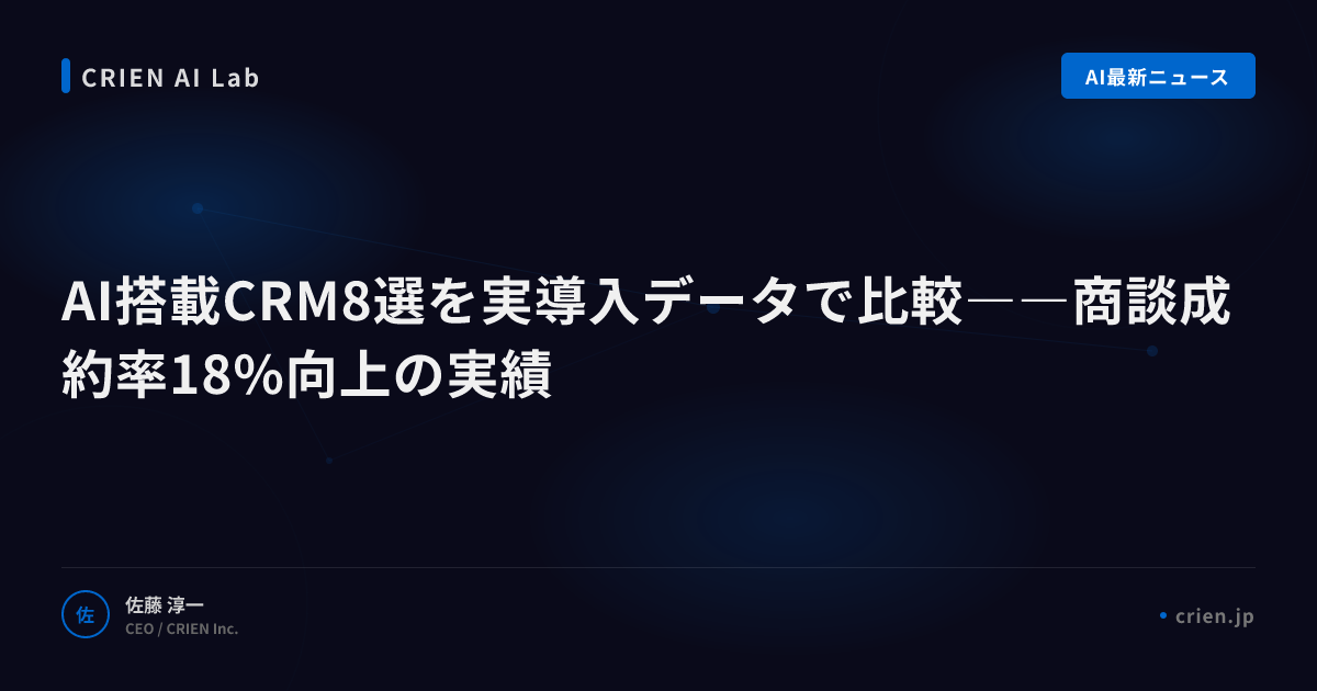 AI搭載CRM8選を実導入データで比較――商談成約率18%向上の実績
